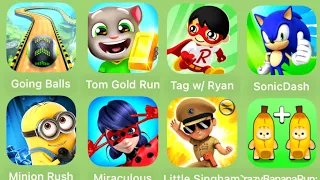 Going balls, tom gold run,tag w/ryan, sonicdash,minion rush, miraculous, little singham,crazybananar