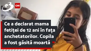 Ce a declarat mama fetiței de 12 ani în fața anchetatorilor. Copila a fost găsită moartă