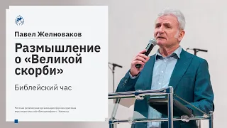 Библейский час. Павел Желноваков: Размышление о «Великой скорби» 28 апреля 2020 года