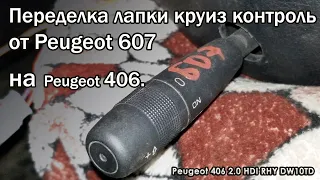 Переделка лапки круиз контроль от Peugeot 607 на Peugeot 406.