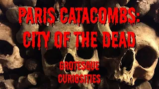 Paris Catacombs: City of the Dead | Grotesque Curiosities