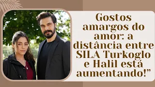 Bitter tastes of love: the distance between SILA Turkoglo and Halil is increasing!”