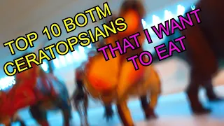 TOP 10 BOTM Ceratopsians that I WANT TO EAT