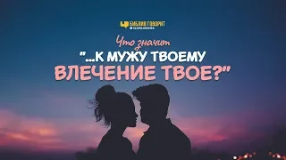 Что значит «...к мужу твоему влечение твоё?» | "Библия говорит" | 822