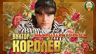 ВИКТОР КОРОЛЁВ ✮ НА КРЫЛЬЯХ СЧАСТЬЯ ✮ ЛУЧШИЕ ПЕСНИ ✮ ЛЮБИМЫЕ ХИТЫ ✮