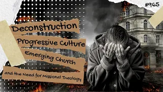 Deconstruction, Progressive Culture, Emerging Church, and the Need for Missional Theology