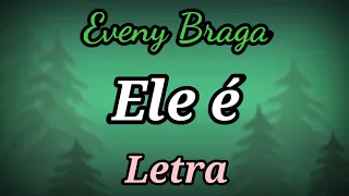 Ele É (LETRA) Eveny Braga