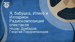 Нодар Думбадзе, Георгий Лордкипанидзе. Я, бабушка, Илико и Илларион. Радиокомпозиция спектакля