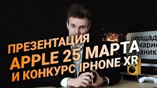 Презентация Apple 25 марта на русском + КОНКУРС IPHONE XR
