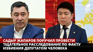 Садыр Жапаров поручил провести тщательное расследование по факту избиения депутатом человека