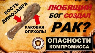 Любящий Бог создал рак? Рак и возраст земли. (Опасности компромисса)