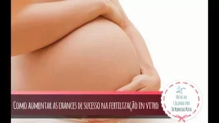 Como aumentar as chances de sucesso na fertilização in vitro