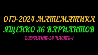 ОГЭ-2024 МАТЕМАТИКА. ЯЩЕНКО 36 ВАРИАНТОВ. ВАРИАНТ-24 ЧАСТЬ-1