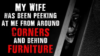 My wife has been peeking at me from around corners and behind furniture. | Creepypasta | Scary story