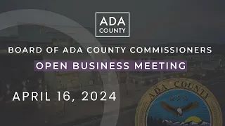 Board of Ada County Commissioners – Open Business Meeting – April 16, 2024