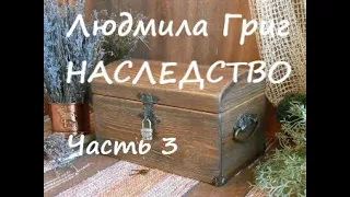 Людмила Григ НАСЛЕДСТВО. Часть 3 (заключительная)