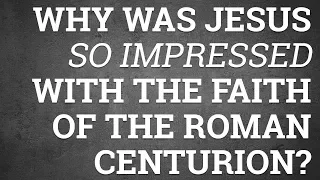 Why Was Jesus So Impressed with the Faith of the Roman Centurion?