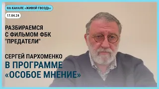 Особое мнение на @zhivoygvozd. 17.04..2024. Разибраемся с фильмом ФБК "Предатели"