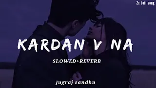 Kardan V Na | Jugraj Sandhu | (Slowed Reverb ) New Punjabi song 2024