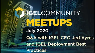 IGEL Community July 2020 Meetup - Q&A w/ IGEL CEO & Deployment Best Practices w/ Christian Bermudez