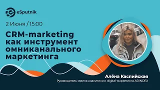 Вебинар: CRM-marketing как инструмент омниканального маркетинга, Алёна Каспийская, ADINDEX