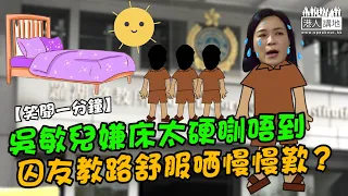 【短片】【笑聞一分鐘】吳敏兒嫌床太硬瞓唔到 囚友教路舒服哂慢慢歎？