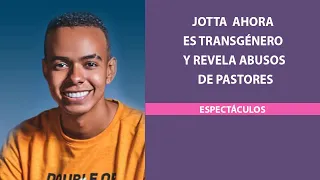 Jotta  ahora es transgénero y revela abusos de pastores