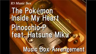 The Pokémon Inside My Heart/Pinocchio-P feat. Hatsune Miku  [Music Box]