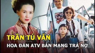 Trần Tú Văn - Hoa đán ATV 28 năm bán mạng trả nợ cho chồng, sự nghiệp lụi tàn không ngóc đầu lên nổi