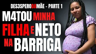 PARTE 1 - ELE M4T0U MINHA FILHA E MEU NETO NA BARRIGA - A D0R DA MÃE - CRIME S/A