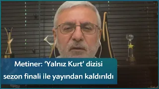 Mehmet Metiner: ‘Yalnız Kurt’ dizisi sezon finali ile yayından kaldırıldı