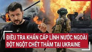 Điểm nóng thế giới: Điều tra khẩn cấp lính nước ngoài đột ngột chết thảm tại Ukraine