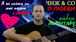 О ЛЮБВИ (ЧИЖ & CO) – кавер на гитаре (guitar cover). Текст с простыми аккордами.