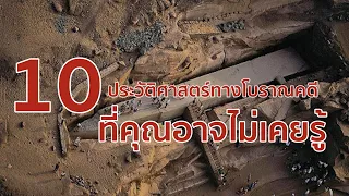 10 ประวัติศาสตร์ทางโบราณคดี ที่คุณอาจไม่เคยรู้