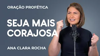 ORAÇÃO PROFÉTICA - SEJA MAIS CORAJOSA! / Ana Clara Rocha