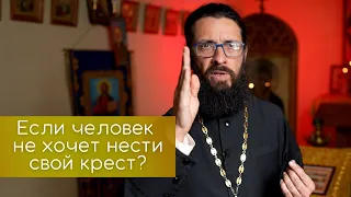 Если человек не хочет нести свой крест?