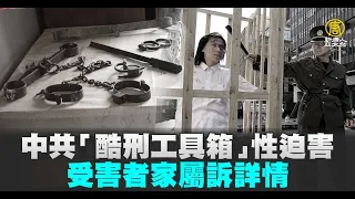 中共「酷刑工具箱」性迫害 受害者家屬訴詳情