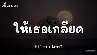 ให้เธอเกลียด - Eit Easter8 | (เนื้อเพลง)