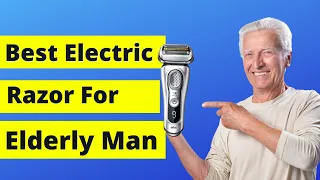 Best electric razor for elderly man [Top 5 picks]