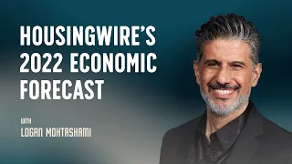 HousingWire's 2022 Economic Forecast with Logan Mohtashami