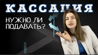 Нужно ли подавать КАССАЦИОННУЮ ЖАЛОБУ | Советы адвоката