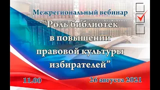 Межрегиональный вебинар "Роль библиотек в повышении правовой культуры избирателей"