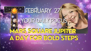 MARS SQUARE JUPITER - A DAY FOR BOLD STEPS  ~ February 27, 2024 ~ Your Daily Focus with Tilly