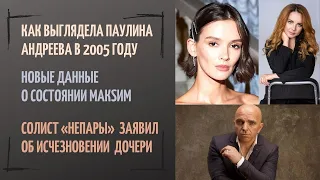 Как выглядела  Паулина Андреева в 2005 году. Новые данные о состоянии МакSим.