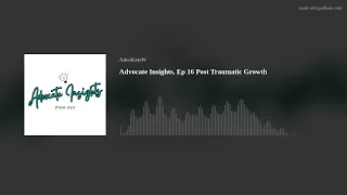 Advocate Insights, Ep 16 Post Traumatic Growth