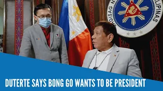 Duterte says Bong Go wants to be president