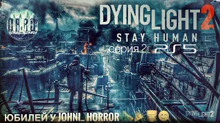 Юбилей у johni_ horror. Прохождение на стриме Dying Light 2: Stay Human на ps5. #2
