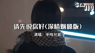 半吨兄弟- 请先说你好(深情烟嗓版)『以后再遇见你再遇见你 请你先说你好，我怕控制不住就会给你拥抱。』【動態歌詞Lyrics】2023 熱門歌曲 | 2023 新歌推送 | 抖音十大熱門歌曲