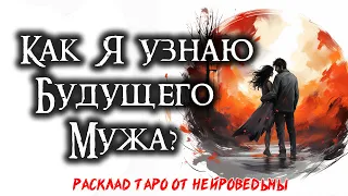 💘 Таро: Как я узнаю будущего мужа? Знакома ли я уже с ним? 🔥 Расклад на отношения 🍀 Нейроведьма