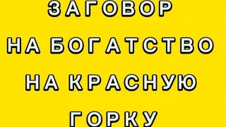 ЗАГОВОР НА БОГАТСТВО НА КРАСНУЮ ГОРКУ.